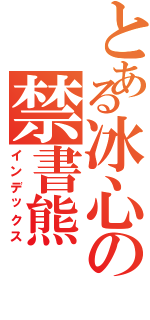 とある冰心の禁書熊Ⅱ（インデックス）