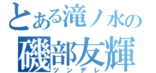 とある滝ノ水の磯部友輝（ツンデレ）