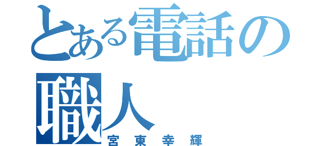 とある電話の職人（宮東幸輝）