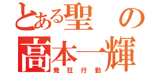 とある聖の高本一輝（発狂行動）