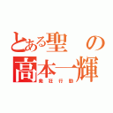 とある聖の高本一輝（発狂行動）