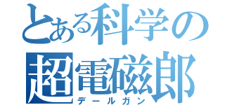 とある科学の超電磁郎（デールガン）