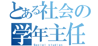 とある社会の学年主任（Ｓｏｃｉａｌ ｓｔｕｄｉｅｓ）