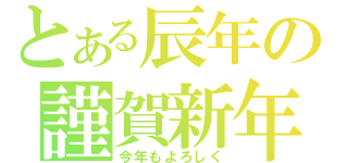 とある辰年の謹賀新年（今年もよろしく）