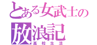 とある女武士の放浪記（高校生活）