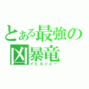 とある最強の凶暴竜（イビルジョー）