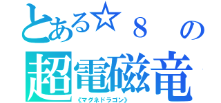 とある☆８　　地　岩石族　３５００／１５００ このカードは「磁力融合」による融合召喚でしか 特殊召喚できない。このカードが戦闘によって 相手モンスターを破壊した場合、破壊したモンスター の攻撃力分のダメージを相手に与える。の超電磁竜（《マグネドラゴン》 　）