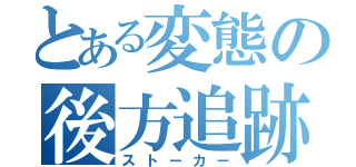 とある変態の後方追跡（ストーカー）