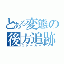 とある変態の後方追跡（ストーカー）