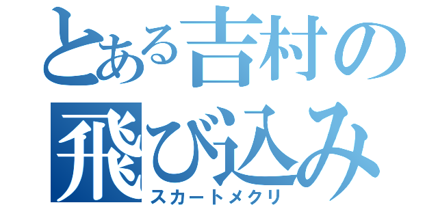 とある吉村の飛び込み（スカートメクリ）