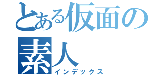 とある仮面の素人（インデックス）