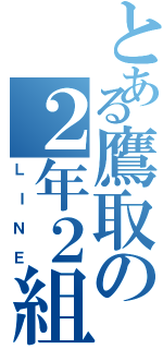 とある鷹取の２年２組（ＬＩＮＥ）