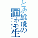 とある雄飛の恒ホモ生活（ひくわ～）