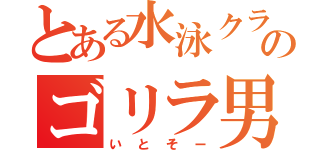 とある水泳クラブのゴリラ男（いとそー）