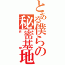 とある僕らの秘密基地（自宅）