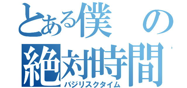 とある僕の絶対時間（バジリスクタイム）