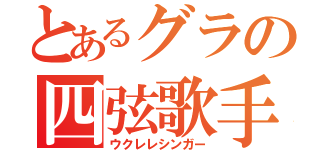 とあるグラの四弦歌手（ウクレレシンガー）