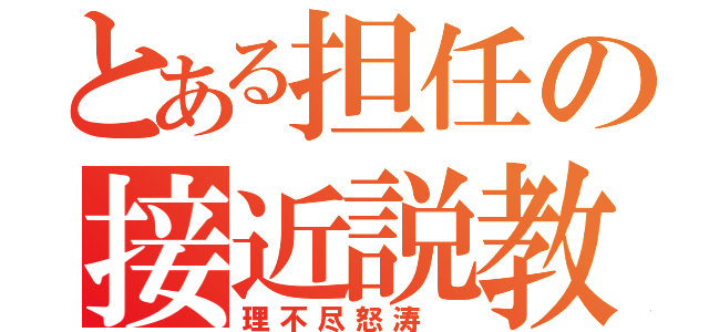 とある担任の接近説教（理不尽怒涛 ）