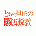 とある担任の接近説教（理不尽怒涛 ）