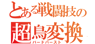 とある戦闘技の超鳥変換（バードバースト）