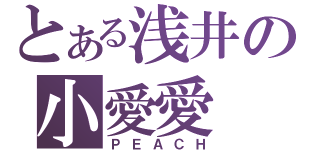 とある浅井の小愛愛（ＰＥＡＣＨ）