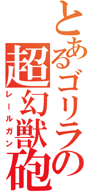 とあるゴリラの超幻獣砲（レールガン）