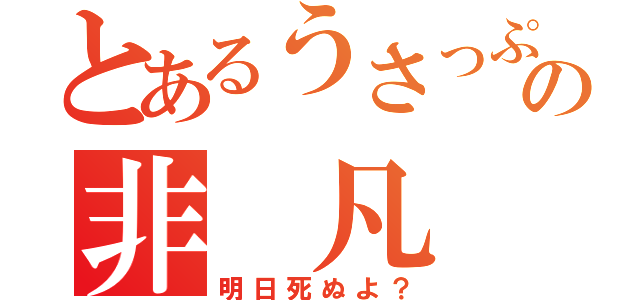 とあるうさっぷの非 凡 兎（明日死ぬよ？）