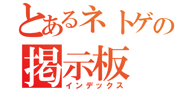 とあるネトゲの掲示板（インデックス）