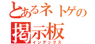 とあるネトゲの掲示板（インデックス）