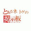 とあるネトゲの掲示板（インデックス）