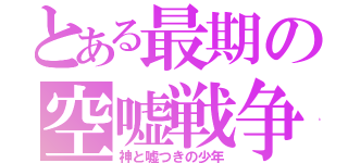 とある最期の空嘘戦争（神と嘘つきの少年）