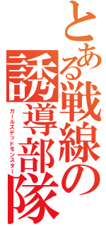 とある戦線の誘導部隊（ガールズデッドモンスター）