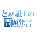 とある雄士の問題発言（ダークワード）