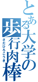 とある大学の歩行肉棒（さだひろこうき）