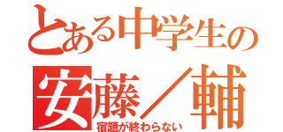 とある中学生の安藤／輔（宿題が終わらない）