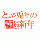 とある兎年の謹賀新年（今年もヨロシク／／／）