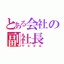 とある会社の副社長（やなぎば）