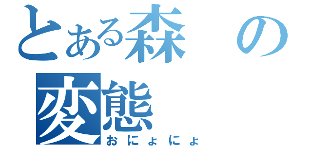 とある森の変態（おにょにょ）