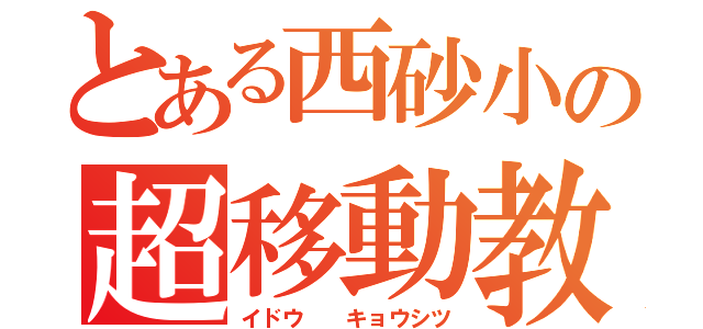 とある西砂小の超移動教室（イドウ  キョウシツ）