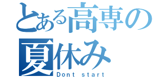 とある高専の夏休み（Ｄｏｎｔ ｓｔａｒｔ）