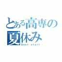 とある高専の夏休み（Ｄｏｎｔ ｓｔａｒｔ）