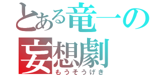 とある竜一の妄想劇（もうそうげき）