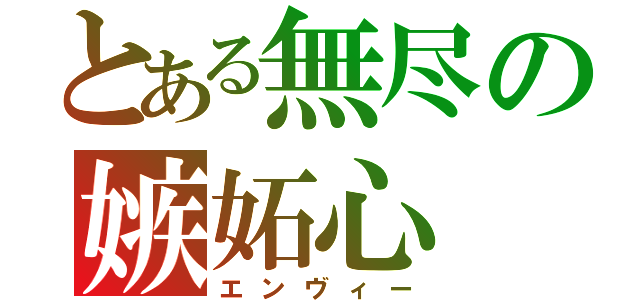 とある無尽の嫉妬心（エンヴィー）