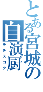 とある宮城の自演厨（チチスコク）