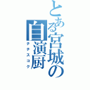 とある宮城の自演厨（チチスコク）