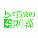 とある賃貸の発見住藻（あ！スーモ！）