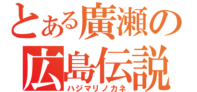 とある廣瀬の広島伝説（ハジマリノカネ）