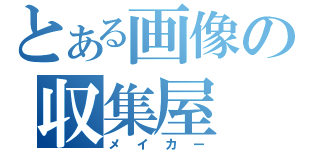 とある画像の収集屋（メイカー）