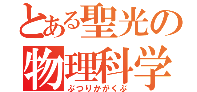 とある聖光の物理科学部（ぶつりかがくぶ）