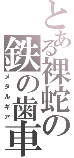 とある裸蛇の鉄の歯車（メタルギア）